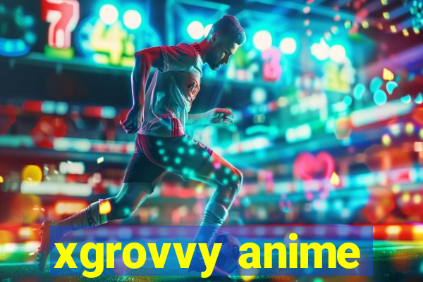 xgrovvy anime